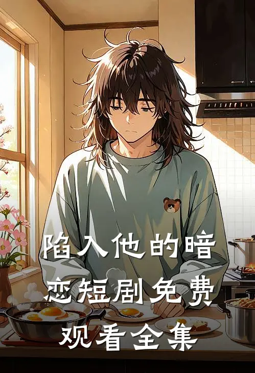 陷入他的暗恋短剧免费观看全集