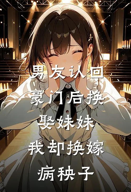 男友认回豪门后换娶妹妹，我却换嫁病秧子