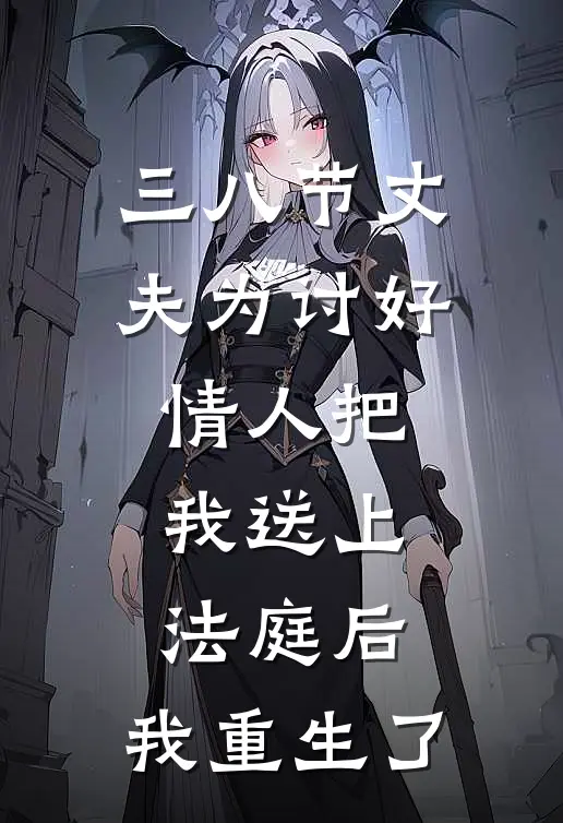 三八节丈夫为讨好情人把我送上法庭后，我重生了周叶舟嫚嫚完本小说免费阅读_最新章节列表三八节丈夫为讨好情人把我送上法庭后，我重生了(周叶舟嫚嫚)