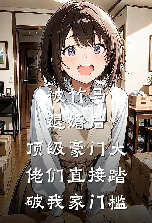 被竹马退婚后，顶级豪门大佬们直接踏破我家门槛(顾淮苏晴)热门网络小说_最新章节列表被竹马退婚后，顶级豪门大佬们直接踏破我家门槛(顾淮苏晴)