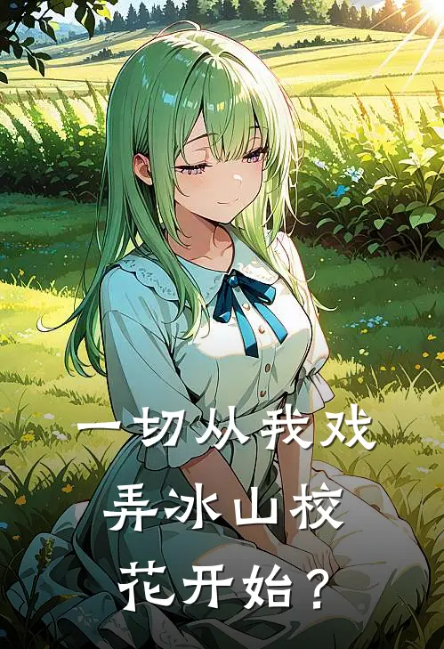 张男韩江雪《一切从我戏弄冰山校花开始？》全文免费阅读_一切从我戏弄冰山校花开始？全集在线阅读