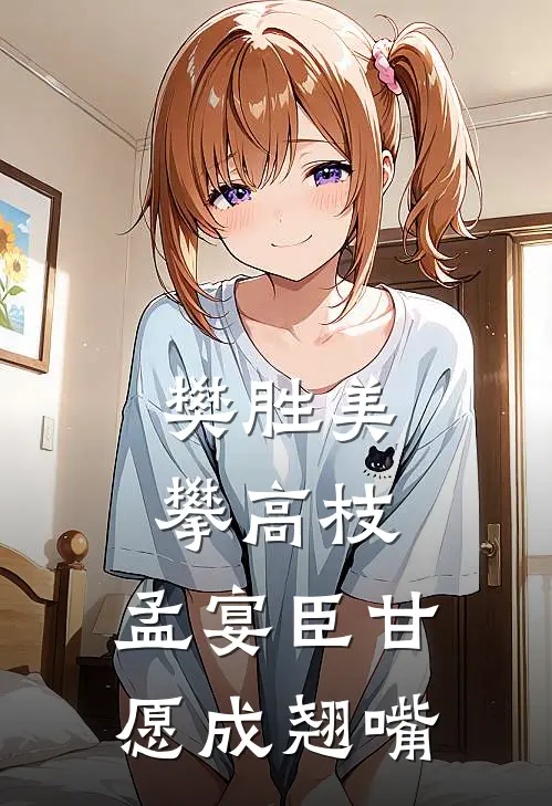 樊胜美攀高枝，孟宴臣甘愿成翘嘴(樊胜美万长春)在哪看免费小说_已完结小说推荐樊胜美攀高枝，孟宴臣甘愿成翘嘴樊胜美万长春