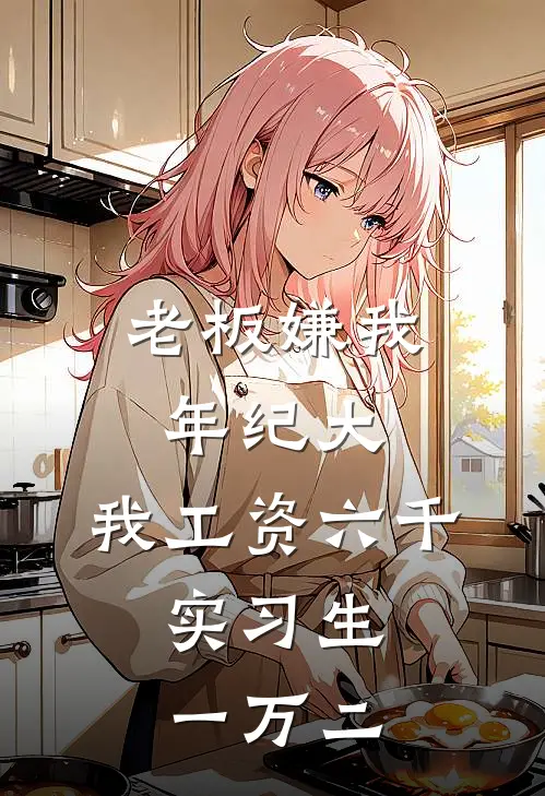 老板嫌我年纪大，我工资六千，实习生一万二