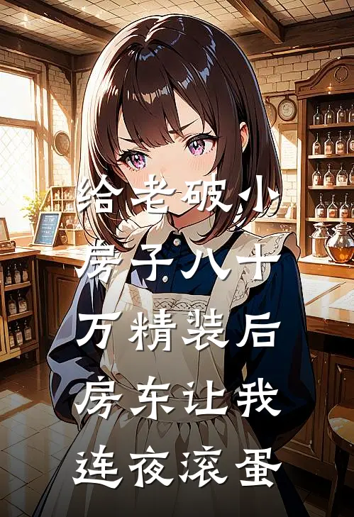 给老破小房子八十万精装后，房东让我连夜滚蛋李晴热门完本小说推荐_免费小说全文阅读给老破小房子八十万精装后，房东让我连夜滚蛋李晴热门