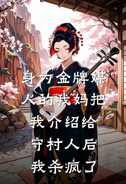 身为金牌媒人的我妈把我介绍给守村人后，我杀疯了(晚晚二狗)免费小说完结_最新推荐小说身为金牌媒人的我妈把我介绍给守村人后，我杀疯了(晚晚二狗)