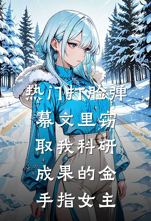 [热门]打脸弹幕文里窃取我科研成果的金手指女主