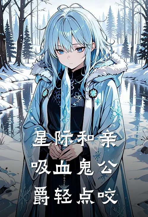 星际和亲：吸血鬼公爵轻点咬(玥兰辰玹)热门网络小说_最新完本小说星际和亲：吸血鬼公爵轻点咬(玥兰辰玹)