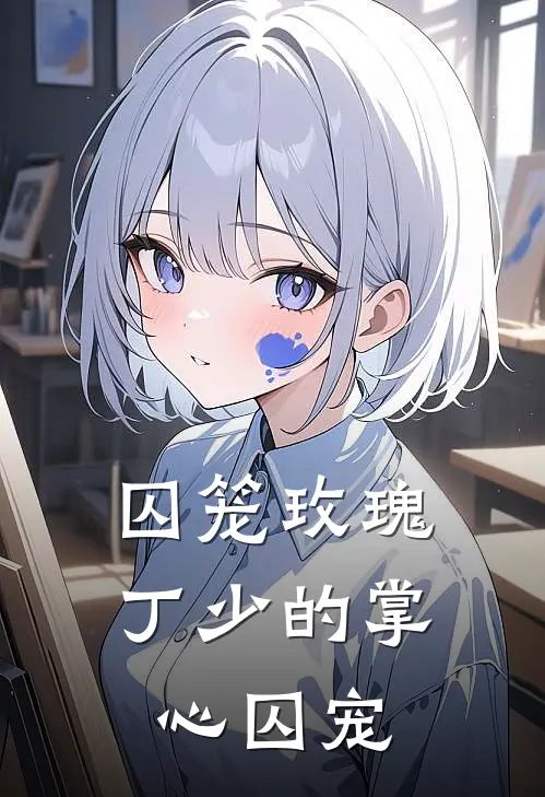 囚笼玫瑰：丁少的掌心囚宠严浩翔丁程鑫免费小说全集_免费阅读无弹窗囚笼玫瑰：丁少的掌心囚宠严浩翔丁程鑫