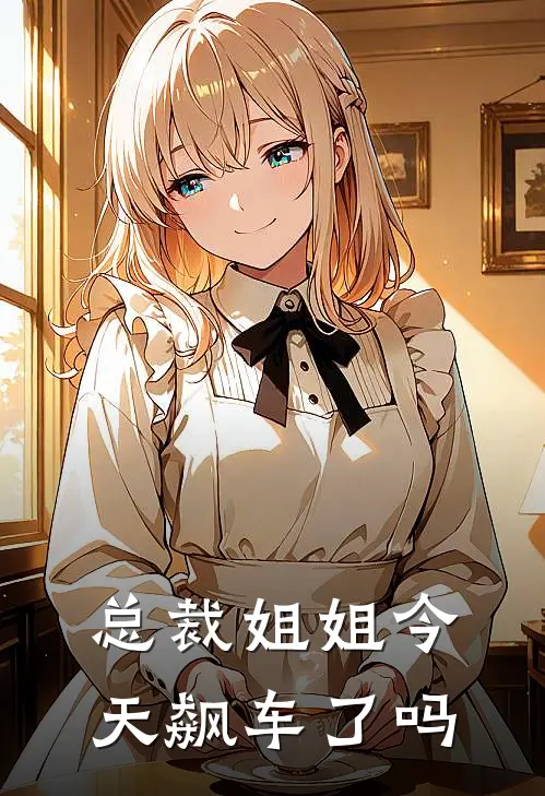 总裁姐姐今天飙车了吗关泽瑛安云樵完本小说大全_免费小说免费阅读总裁姐姐今天飙车了吗(关泽瑛安云樵)