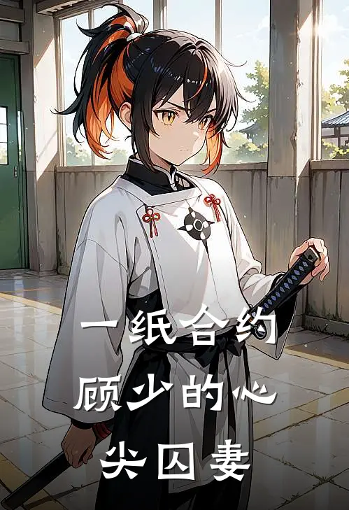 一纸合约，顾少的心尖囚妻(景离顾南珩)完本小说_免费阅读无弹窗一纸合约，顾少的心尖囚妻景离顾南珩