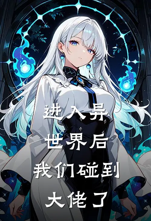 进入异世界后，我们碰到大佬了颜致鸢童静川小说完整版_完结版小说推荐进入异世界后，我们碰到大佬了(颜致鸢童静川)