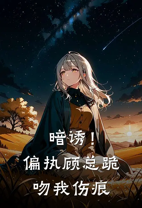 暗诱！偏执顾总跪吻我伤痕