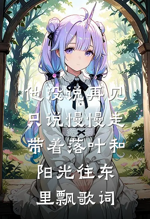 他没说再见只说慢慢走,带着落叶和阳光往东里飘歌词