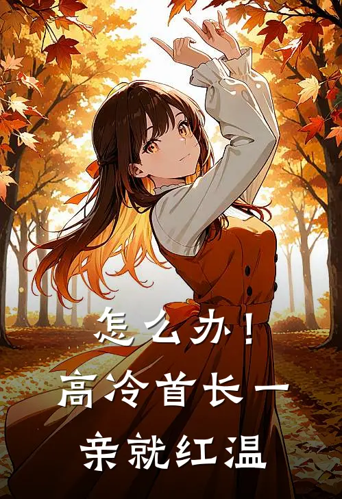 怎么办！高冷首长一亲就红温傅初安沈南雾免费小说推荐_推荐完结小说怎么办！高冷首长一亲就红温(傅初安沈南雾)