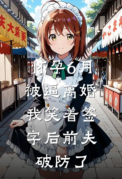 怀孕6月被逼离婚，我笑着签字后前夫破防了