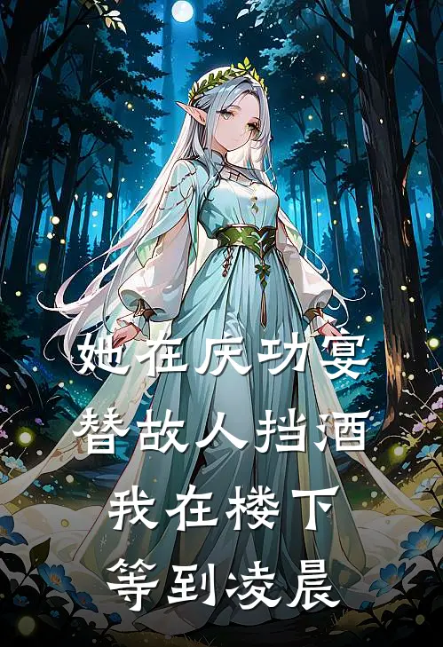 她在庆功宴替故人挡酒，我在楼下等到凌晨(林见微顾承安)热门网络小说_小说推荐完结她在庆功宴替故人挡酒，我在楼下等到凌晨(林见微顾承安)