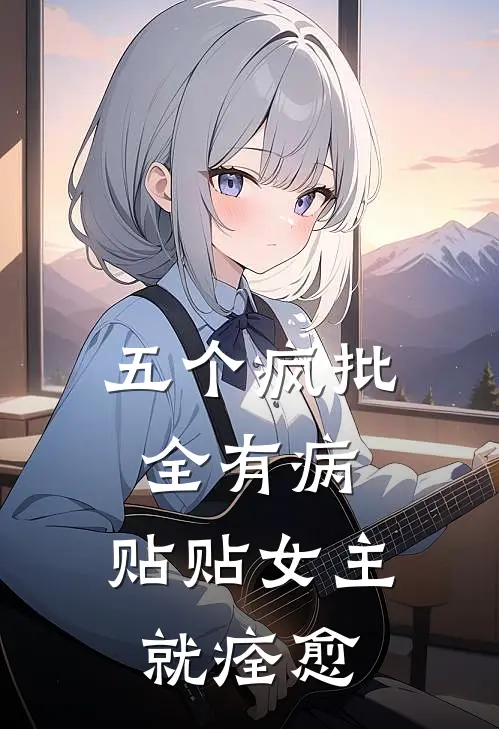 五个疯批全有病，贴贴女主就痊愈(冉蓁秦钧)小说推荐完本_全本免费小说五个疯批全有病，贴贴女主就痊愈冉蓁秦钧