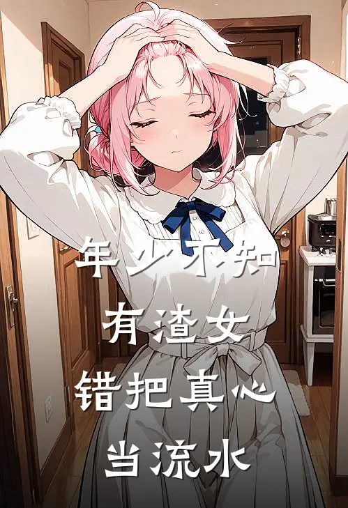 年少不知有渣女，错把真心当流水