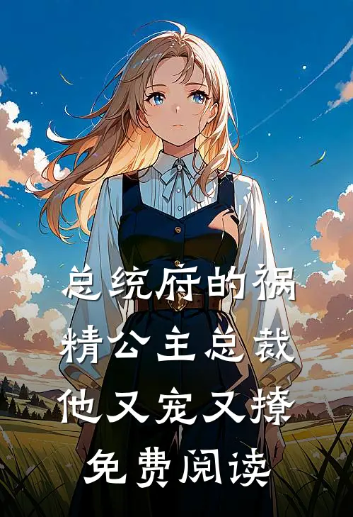 总统府的祸精公主总裁他又宠又撩免费阅读