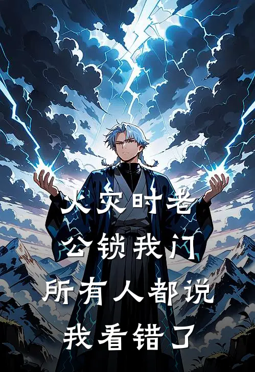 子轩周子轩《火灾时老公锁我门，所有人都说我看错了》小说免费在线阅读_火灾时老公锁我门，所有人都说我看错了(子轩周子轩)已完结小说