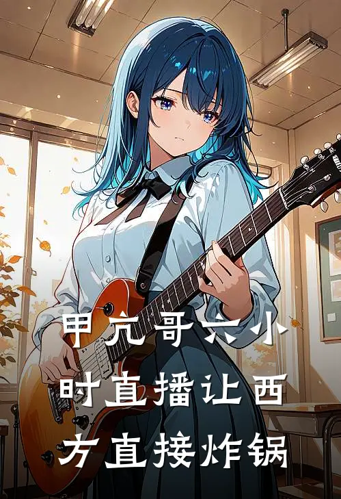 甲亢哥六小时直播让西方直接炸锅(江枫王凯)在线免费小说_完结小说免费阅读甲亢哥六小时直播让西方直接炸锅江枫王凯