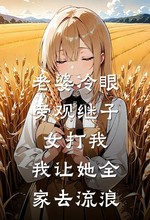 老婆冷眼旁观继子女打我，我让她全家去流浪钱娟林叔热门小说排行_免费阅读全文老婆冷眼旁观继子女打我，我让她全家去流浪(钱娟林叔)