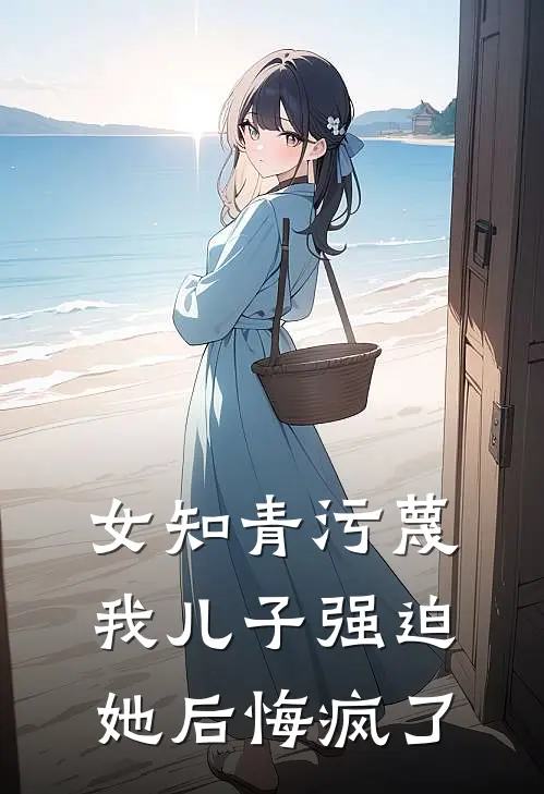 女知青污蔑我儿子强迫她后悔疯了徐强刘知青免费小说大全_小说完结女知青污蔑我儿子强迫她后悔疯了(徐强刘知青)