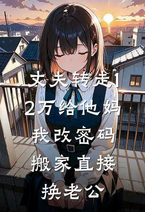丈夫转走12万给他妈，我改密码搬家直接换老公