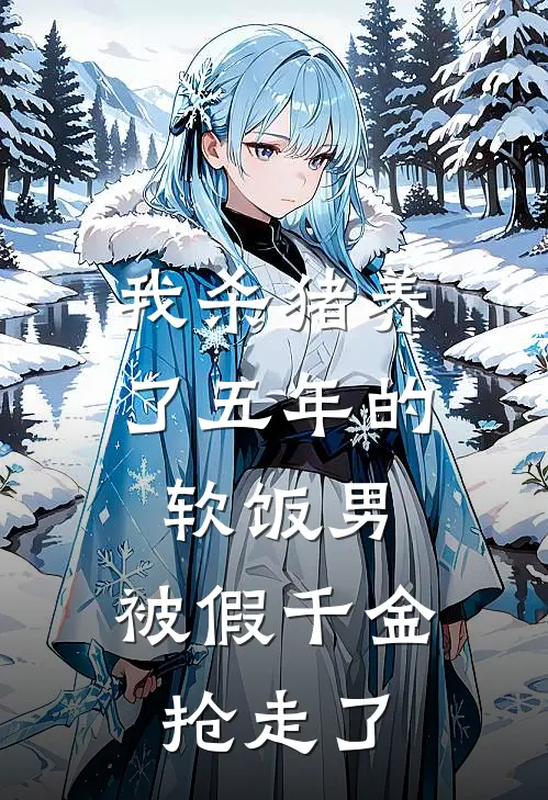 我杀猪养了五年的软饭男，被假千金抢走了