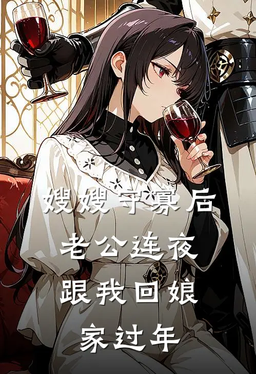 嫂嫂守寡后，老公连夜跟我回娘家过年(顾淮之我)最新小说全文阅读_最新章节列表嫂嫂守寡后，老公连夜跟我回娘家过年(顾淮之我)