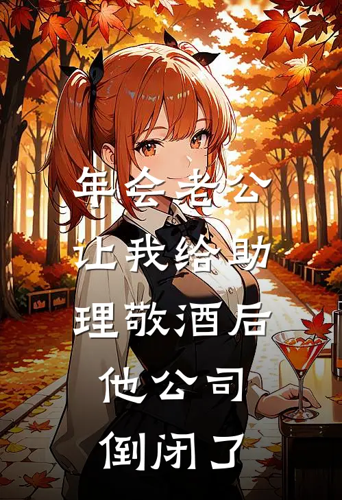 年会老公让我给助理敬酒后，他公司倒闭了